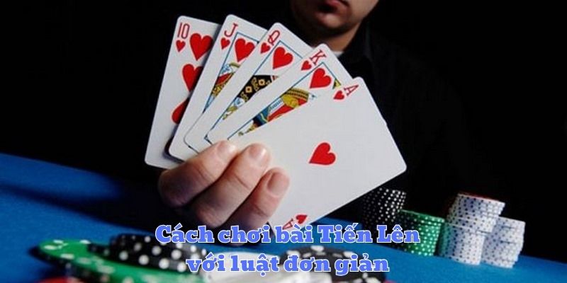 Cách chơi bài Tiến Lên với luật đơn giản