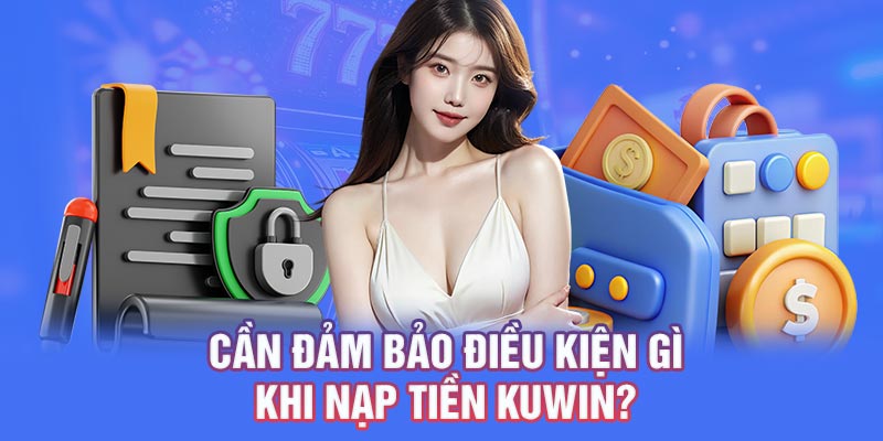 Cần đảm bảo điều kiện gì khi nạp tiền KUW?