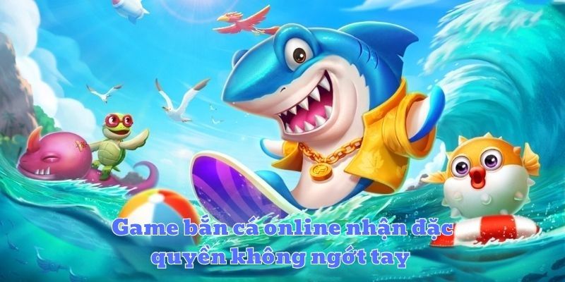 Game bắn cá online nhận đặc quyền không ngớt tay 