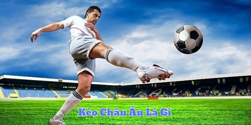 Kèo châu Âu là gì?