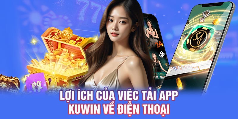 Lợi ích của việc tải app KUWIN về điện thoại