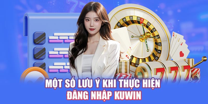 Một số lưu ý khi thực hiện đăng nhập Kuwin