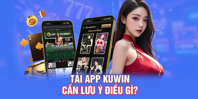 Tải app KUWIN cần lưu ý điều gì?